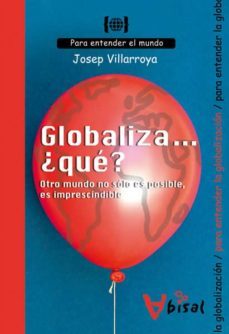 globaliza ¿que?: otro mundo no solo es posible es imprescindible-josep villarroya-9788496187924