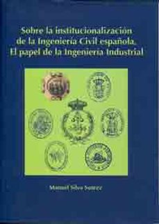 sobre la institucionalizacion de la ingenieria civil española. el papel de la ingenieria industrial-9788497472524
