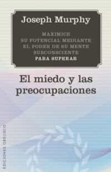 el miedo y las preocupaciones: maximice su potencial mediante el poder de su mente subsconciente-9788497777124
