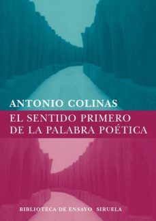 el sentido primero de la palabra poetica-antonio colinas-9788498411324