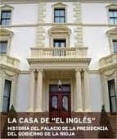 la casa de el ingles: historia del palacio de la presidencia del gobierno de la rioja-maria inmaculada cerrillo rubio-ignacio gil diez usandizaga-9788499600024