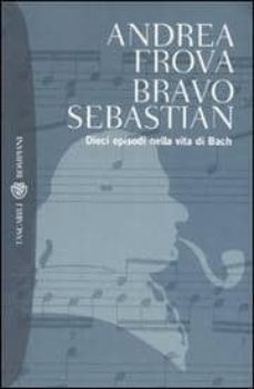 bravo, sebastian. dieci episodi nella vita di bach.-9788845258824