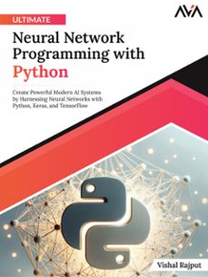 ultimate neural network programming with python: create powerful modern ai systems by harnessing neural networks with python, keras, and tensorflow (ebook)-vishal rajput-9789391246624