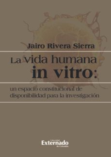 la vida humana in vitro: un espacio constitucional de disponibilidad para la investigacion (ebook)-rivera sierra jairo-9789587109924