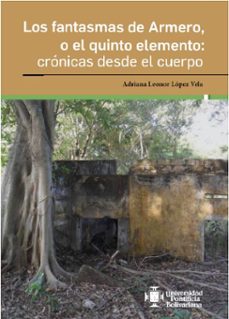 los fantasmas de armero, o el quinto elemento: crónicas desde el cuerpo-adriana leonor lopez vela-9789587648324