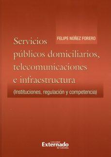 servicios publicos domiciliarios. telecomunicaciones e infraestructura: instituciones, regulacion y competencia (ebook)-felipe núñez forero-9789587727524