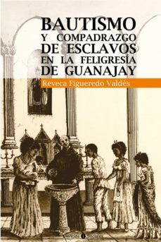 bautismo y compadrazgo de esclavos en la feligresia de guanajay (ebook)-reveca figueredo valdes-9789590622724