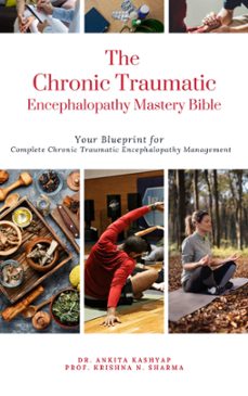 the chronic traumatic encephalopathy mastery bible: your blueprint for complete chronic traumatic encephalopathy management (ebook)-dr. ankita kashyap-prof. krishna n. sharma-9798223105824