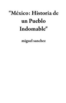 "mexico: historia de un pueblo indomable" (ebook)-miguel sanchez-9798224022724