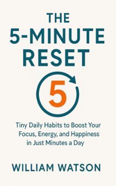 the 5-minute reset tiny daily habits to boost your focus, energy, and happiness in just minutes a day (ebook)-william watson-9798231141524
