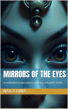 mirrors of the eyes: a meditation on perception, intimacy, and poetic vision. (ebook)-naila hina-نائلہ حنا-9798232267124