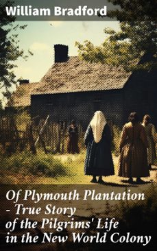 of plymouth plantation - true story of the pilgrims' life in the new world colony (ebook)-william bradford-8596547812234