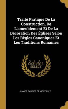 trait pratique de la construction, de lameublement et de la dcoration des glises selon les rgles canoniques et les traditions romaines-9780270520934
