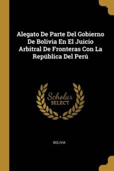 alegato de parte del gobierno de bolivia en el juicio arbitral de fronteras con la republica del peru-9780270600834