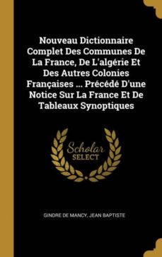 nouveau dictionnaire complet des communes de la france, de lalgerie et des autres colonies françaises ... precede dune notice sur la france et de tableaux synoptiques-9780274571734