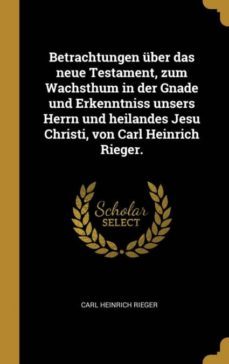 betrachtungen uber das neue testament zum wachsthum in der gnade und erkenntniss unsers herrn und heilandes jesu christi von carl heinrich rieger-9780353749634