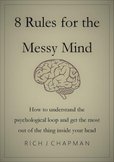8 rules for the messy mind - how to understand the psychological loop and get the most from the thing inside your head (ebook)-rich j chapman-9780463632734