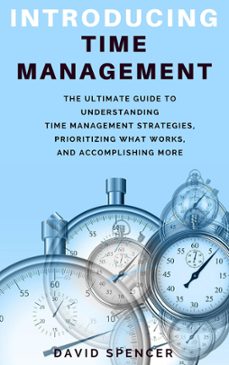 introducing time management: the ultimate guide to understanding time management strategies, prioritizing what works, and accomplishing more (ebook)-david spencer-9781386820734