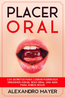 placer oral: los secretos para lograr poderosos orgasmos con el sexo oral. una guia para ambos sexos (ebook)-alexandro mayer-9781393251934