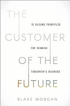 the customer of the future: 10 guiding principles for winning tomorrow s business-blake morgan-9781400213634