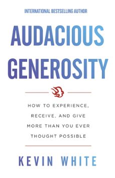 audacious generosity: how to experience, receive, and give more than you ever thought possible (ebook)-kevin white-9781544516134