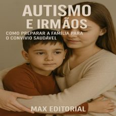 autismo e irmos: como preparar a familia para o convivio saudavel (ebook)-max editorial-9781779747334