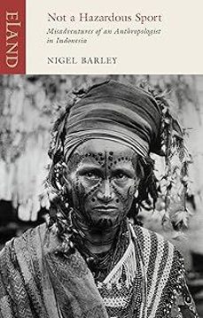not a hazardous sport: misadventures of an anthropologist in indonesia-nigel barley-9781780601434