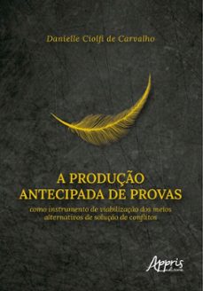 a produço antecipada de provas como instrumento de viabilizaço dos meios alternativos de soluço de conflitos (ebook)-danielle ciolfi de carvalho-9786525071534