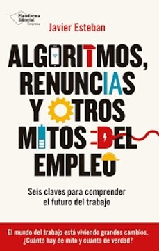 algoritmos, renuncias y otros mitos del empleo seis claves para comprender el futuro del trabajo-javier esteban-9788410243934