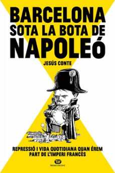 barcelona sota la bota de napoleo: repressio i vida quotidiana quan erem part de l imperi frances-jesus conte barrera-9788413478234