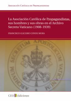 la asociacion catolica de propagandistas, sus hombres y sus obras en el archivo secreto vaticano (1908-1939)-francisco glicerio conde mora-9788415382034