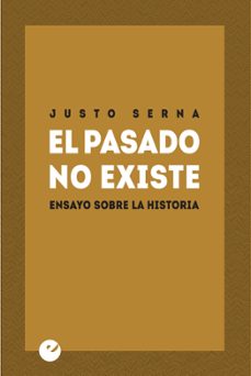 el pasado no existe: ensayo sobre la historia-julio serna-9788415930334