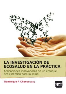 la investigacion de ecosalud en la practica: aplicaciones innovad oras de un enfoque ecosistematico para la salud-dominique f. charron-9788416032334