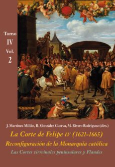 las cortes virreinales peninsulares y flandes (vol. 2): la corte de felipe iv (1621-1665): reconfiguracion de la monarquia        catolica: tomo iv: los reinos y la politica internacional-9788416335534