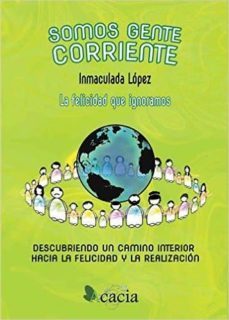 somos gente corriente: la felicidad que ignoramos. descubriendo un camino interior hacia la felicidad y la realizacion-inmaculada lopez iglesias-9788416479634