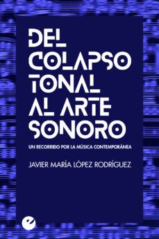 del colapso tonal al arte sonoro: un recorrido por la musica contemporanea-javier lopez rodriguez-9788416876334