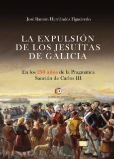 la expulsion de los jesuitas de galicia: en los 250 años de la pragmatica sancion de carlos iii-jose ramon hernandez figueiredo-9788417101534