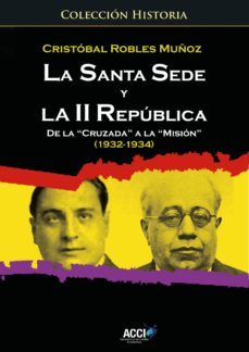 la santa sede y la ii republica de la `cruzada´ a la `misión´ (1932-1934) (ebook)-cristobal robles muñoz-9788417519834