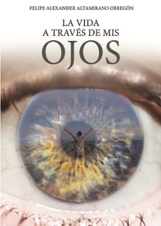 la vida a través de mis ojos-felipe alexande altamirano obregon-9788418503634