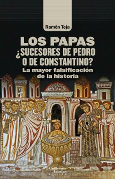 los papas. ¿sucesores de pedro o de constantino?-ramon teja casuco-9788418981234