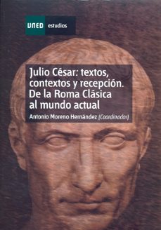 julio cesar: textos, contextos y recepcion. de la roma clasica al mundo actual-antonio moreno-9788436260434