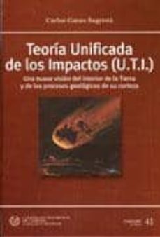 teoria unificada de los impactos (u.t.i.): una nueva vision del i nterior de la tierra y de los procesos geologicos de su corteza-carlos garau sagrista-9788438004234
