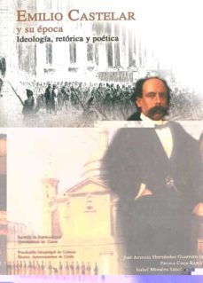 emilio castelar y su epoca ideologia, retorica y poetica-jose antonio hernandez guerrero-fatima coca ramirez-9788477867234