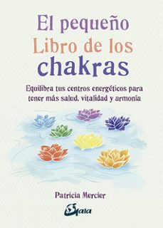 el pequeño libro de los chakras: equilibra tus centros energeticos para tener mas salud, vitalidad y armonia-patricia mercier-9788484456834