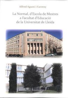 la normal, descola de mestres a facultat deducacio de la universitat de lleida-alfred agusti i farreny-9788491445234