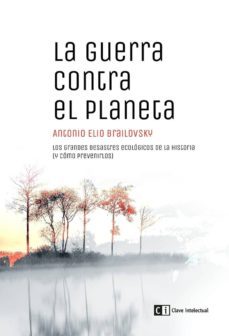 la guerra contra el planeta: los grandes desastres ecologicos de la historia (y como prevenirlos)-antonio eli brailovsky-9788494794834