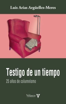 testigo de un tiempo: 25 años de columnismo-luis arias arguelles meres-9788494849534