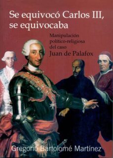 se equivoco carlos iii, se equivocaba. manipulacion politico-reli giosa del caso juan de palafox-gregorio bartolome martinez-9788495058034