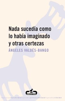 nada sucedia como lo habia imaginado y otras certezas-angeles valdes bango-9788496594234