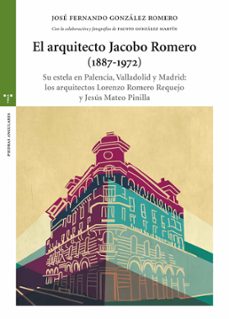 el arquitecto jacobo romero (1887-1972): su estela en palencia, valladolid y madrid: los arquitectos lozo romero requejo y jesus mateo pinilla-9788497049634